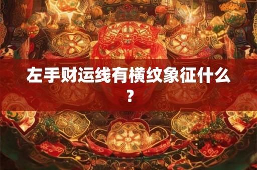 左手财运线有横纹象征什么？