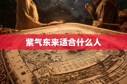紫气东来适合什么人