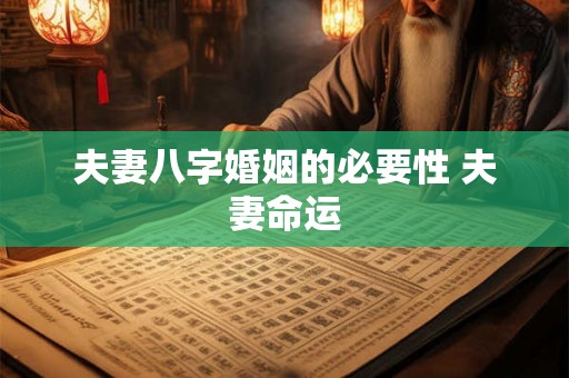 夫妻八字婚姻的必要性 夫妻命运