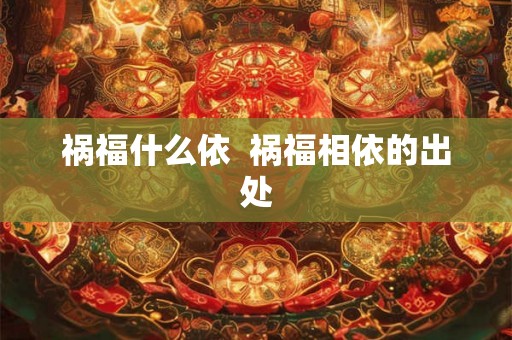 祸福什么依  祸福相依的出处