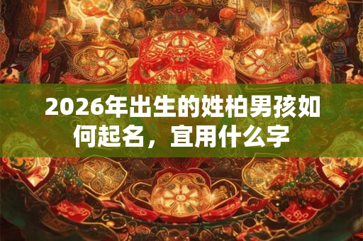 2026年出生的姓柏男孩如何起名，宜用什么字