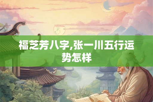 福芝芳八字,张一川五行运势怎样