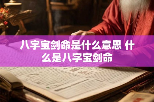 八字宝剑命是什么意思 什么是八字宝剑命 八字宝剑命是什么意思 什么是八字宝剑命