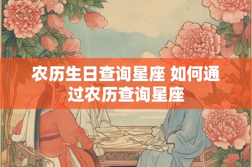 农历生日查询星座 如何通过农历查询星座