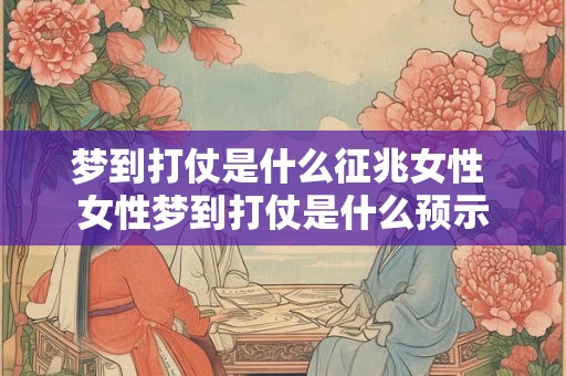 梦到打仗是什么征兆女性 女性梦到打仗是什么预示