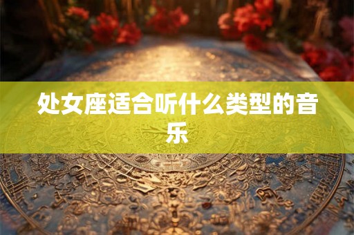 处女座适合听什么类型的音乐 处女座适合听什么类型的音乐
