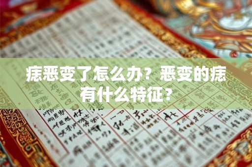 痣恶变了怎么办？恶变的痣有什么特征？