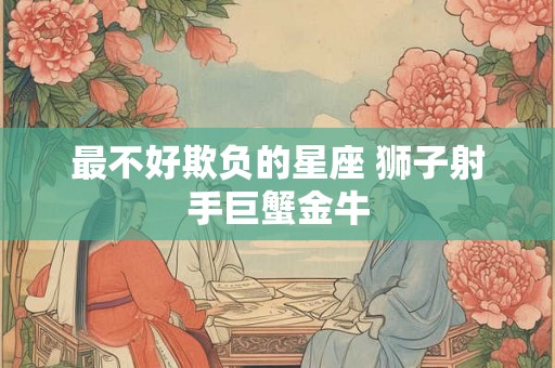 最不好欺负的星座 狮子射手巨蟹金牛