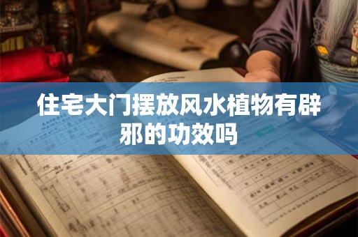 住宅大门摆放风水植物有辟邪的功效吗