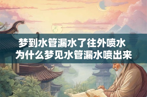 梦到水管漏水了往外喷水 为什么梦见水管漏水喷出来