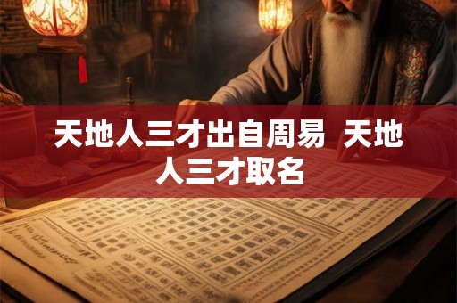 天地人三才出自周易 天地人三才取名 天地人三才出自周易 天地人三才取名