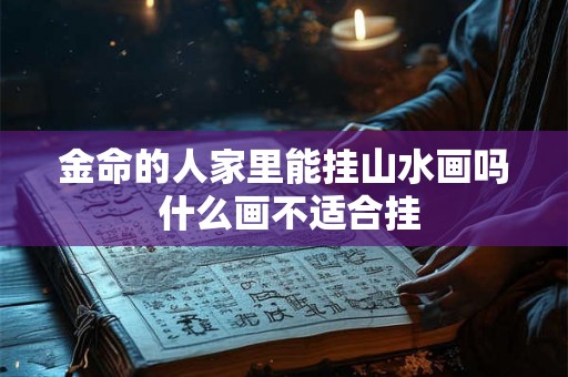 金命的人家里能挂山水画吗 什么画不适合挂