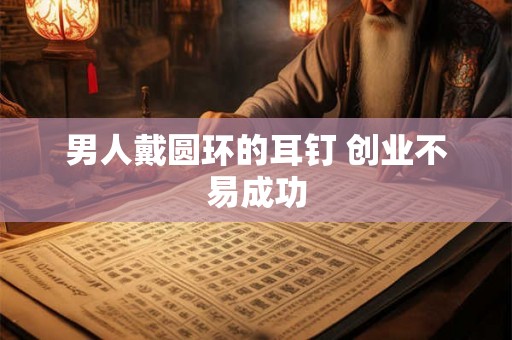 男人戴圆环的耳钉 创业不易成功