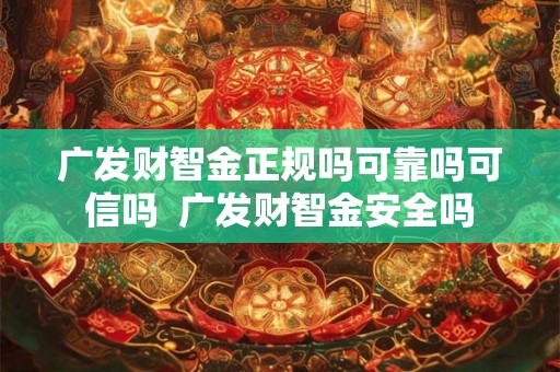 广发财智金正规吗可靠吗可信吗  广发财智金安全吗