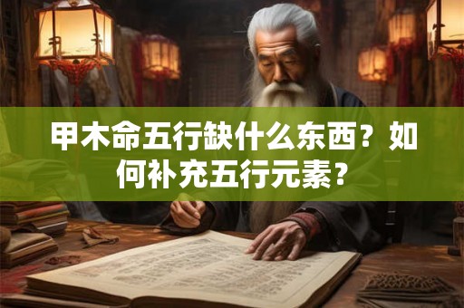甲木命五行缺什么东西?如何补充五行元素? 甲木命五行缺什么东西?如何补充五行元素?