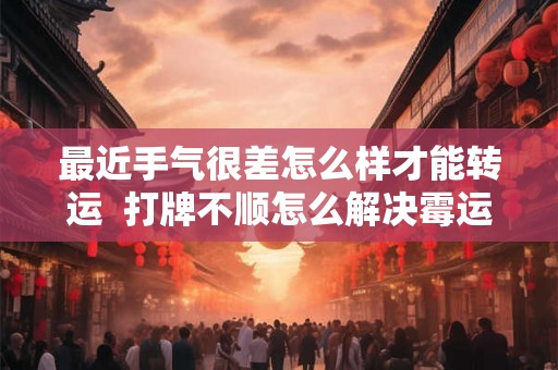 最近手气很差怎么样才能转运  打牌不顺怎么解决霉运