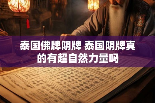泰国佛牌阴牌 泰国阴牌真的有超自然力量吗