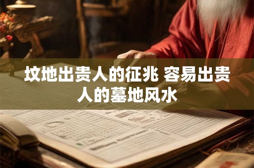 坟地出贵人的征兆 容易出贵人的墓地风水
