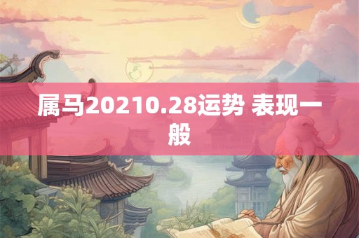 属马20210.28运势 表现一般 属马20210.28运势 表现一般