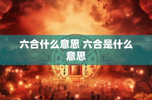 六合什么意思 六合是什么意思