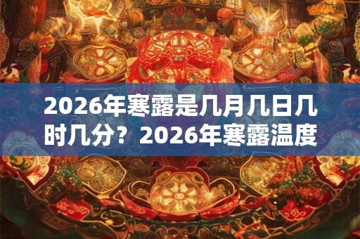 2026年寒露是几月几日几时几分？2026年寒露温度大约是多少度？