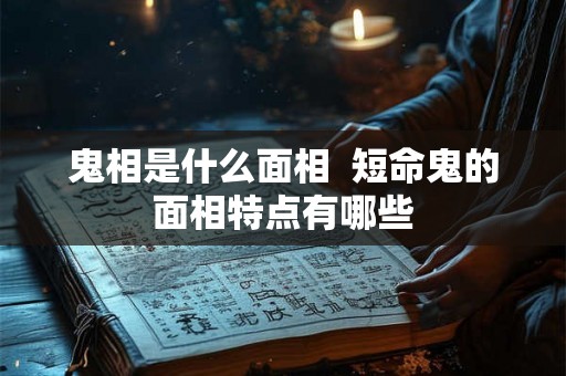 鬼相是什么面相  短命鬼的面相特点有哪些