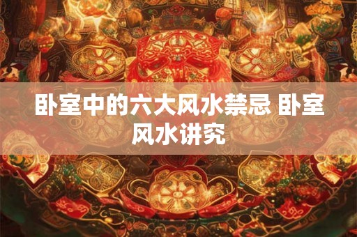 卧室中的六大风水禁忌 卧室风水讲究