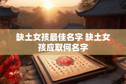 缺土女孩最佳名字 缺土女孩应取何名字 缺土女孩最佳名字 缺土女孩应取何名字