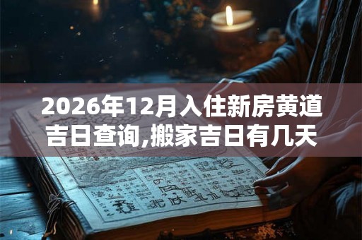2026年12月入住新房黄道吉日查询,搬家吉日有几天