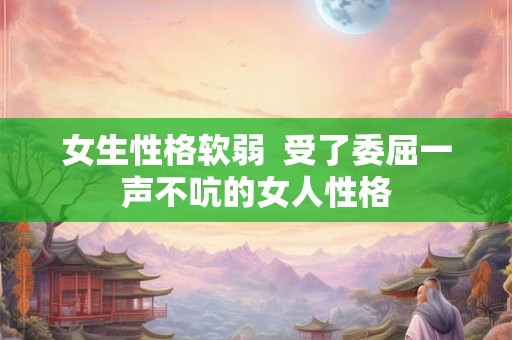 女生性格软弱  受了委屈一声不吭的女人性格