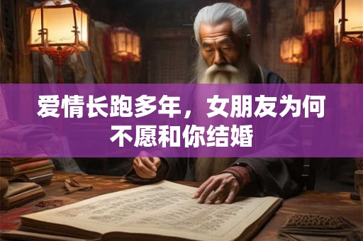 爱情长跑多年，女朋友为何不愿和你结婚