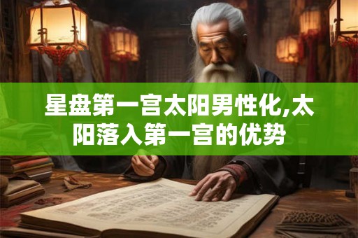 星盘第一宫太阳男性化,太阳落入第一宫的优势