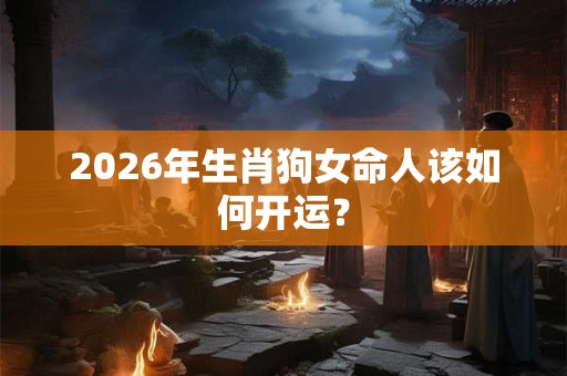 2026年生肖狗女命人该如何开运？