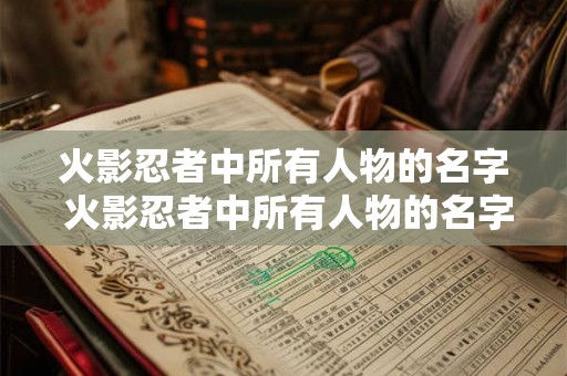 火影忍者中所有人物的名字 火影忍者中所有人物的名字是否包括主角反派普通忍者等所有角色