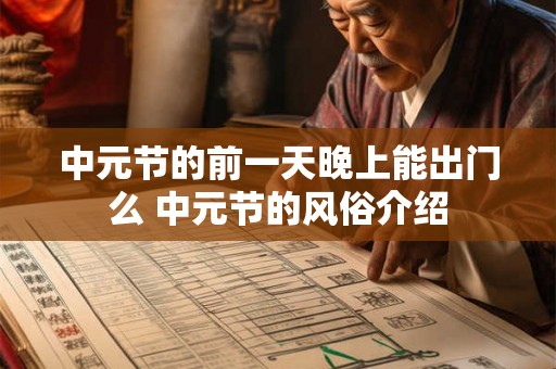 中元节的前一天晚上能出门么 中元节的风俗介绍 中元节的前一天晚上能出门么 中元节的风俗介绍
