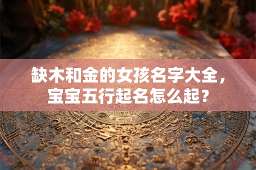 缺木和金的女孩名字大全，宝宝五行起名怎么起？
