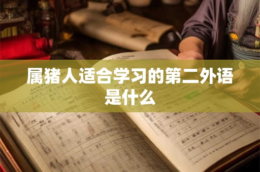 属猪人适合学习的第二外语是什么