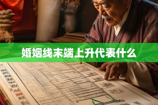 婚姻线末端上升代表什么 婚姻线末端上升代表什么