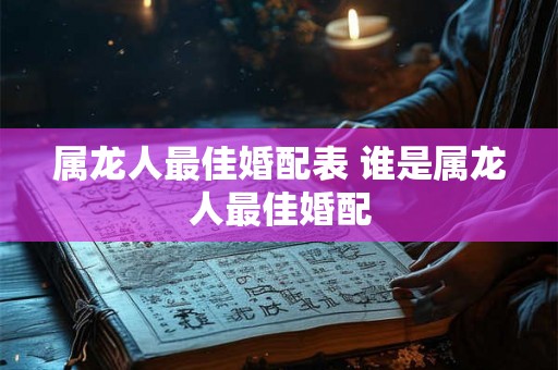 属龙人最佳婚配表 谁是属龙人最佳婚配