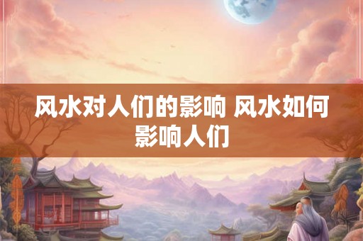 风水对人们的影响 风水如何影响人们