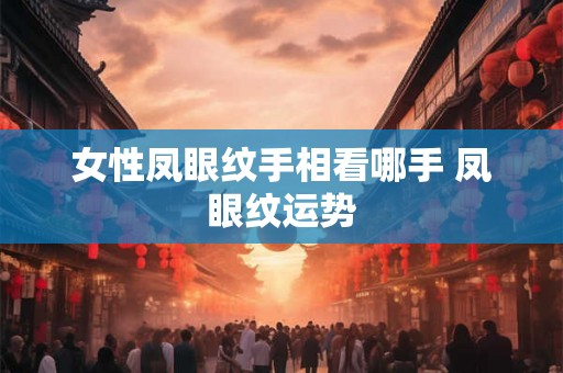 女性凤眼纹手相看哪手 凤眼纹运势