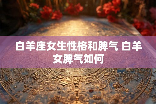 白羊座女生性格和脾气 白羊女脾气如何