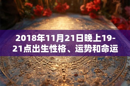 2018年11月21日晚上19-21点出生性格、运势和命运 2018年11月21日晚上19-21点出生性格、运势和命运