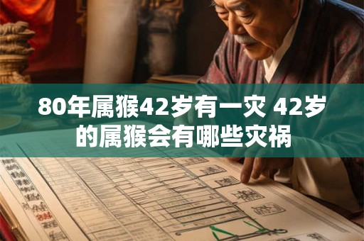 80年属猴42岁有一灾 42岁的属猴会有哪些灾祸