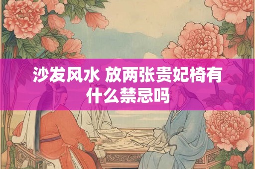 沙发风水 放两张贵妃椅有什么禁忌吗 沙发风水 放两张贵妃椅有什么禁忌吗