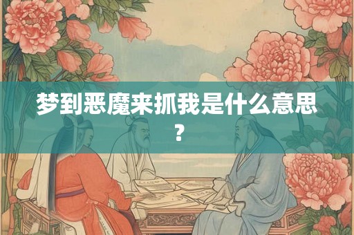 梦到恶魔来抓我是什么意思？