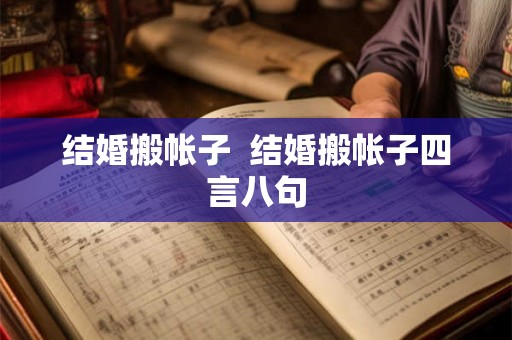 结婚搬帐子 结婚搬帐子四言八句 结婚搬帐子 结婚搬帐子四言八句