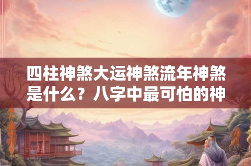 四柱神煞大运神煞流年神煞是什么？八字中最可怕的神煞