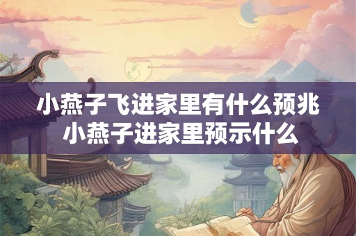 小燕子飞进家里有什么预兆 小燕子进家里预示什么