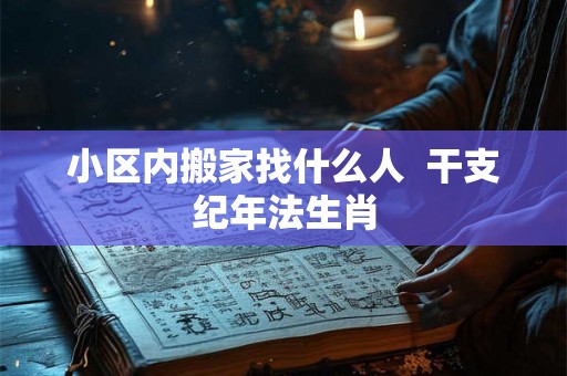 小区内搬家找什么人  干支纪年法生肖